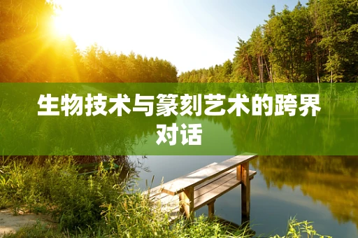 生物技术与篆刻艺术的跨界对话