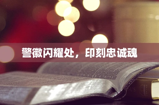 警徽闪耀处，印刻忠诚魂