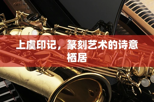 上虞印记，篆刻艺术的诗意栖居