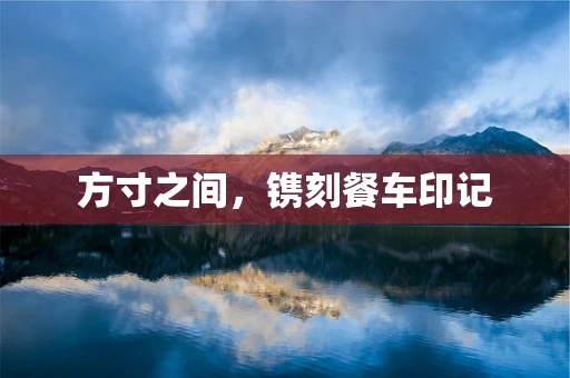 方寸之间，镌刻餐车印记