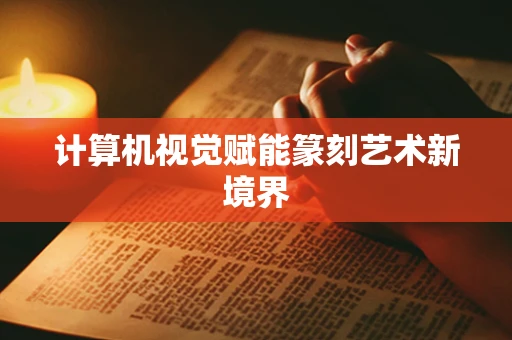 计算机视觉赋能篆刻艺术新境界