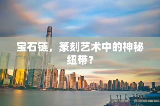 宝石链，篆刻艺术中的神秘纽带？