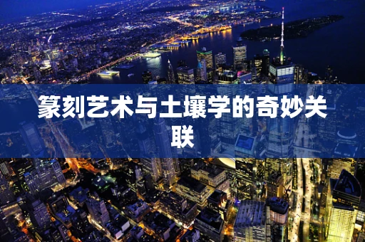 篆刻艺术与土壤学的奇妙关联