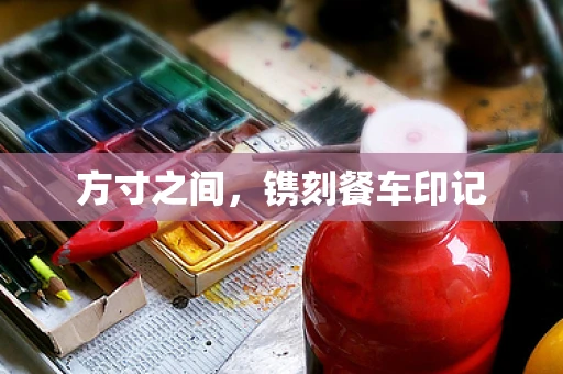 方寸之间，镌刻餐车印记