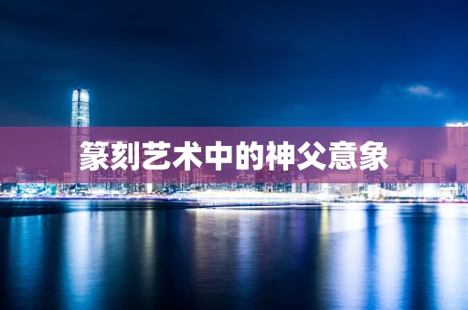 篆刻艺术中的神父意象