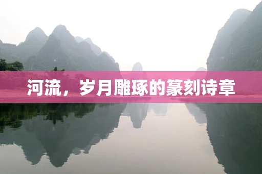 河流，岁月雕琢的篆刻诗章