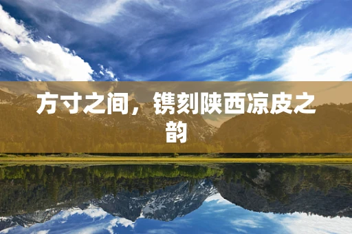 方寸之间，镌刻陕西凉皮之韵