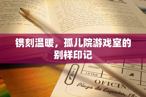 镌刻温暖，孤儿院游戏室的别样印记