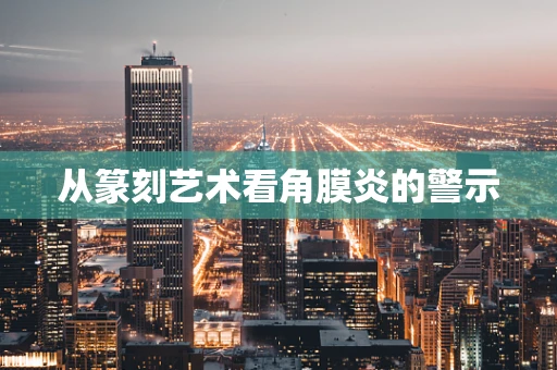 从篆刻艺术看角膜炎的警示
