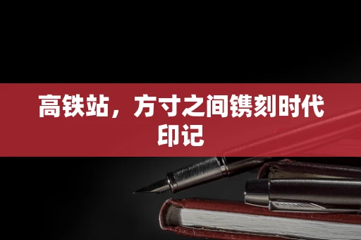 高铁站，方寸之间镌刻时代印记