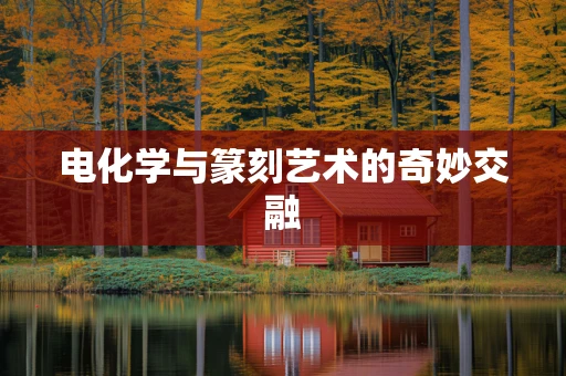 电化学与篆刻艺术的奇妙交融