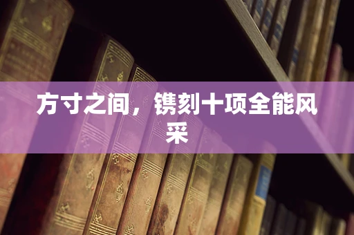 方寸之间，镌刻十项全能风采