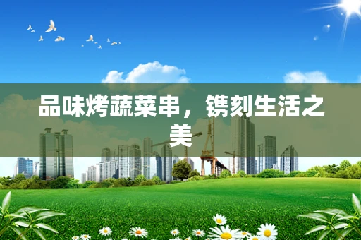 品味烤蔬菜串，镌刻生活之美