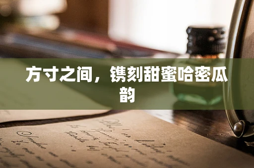 方寸之间，镌刻甜蜜哈密瓜韵