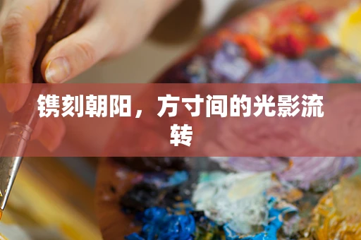 镌刻朝阳，方寸间的光影流转