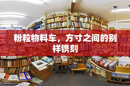 粉粒物料车，方寸之间的别样镌刻
