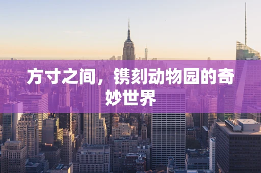 方寸之间，镌刻动物园的奇妙世界