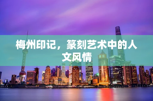 梅州印记，篆刻艺术中的人文风情
