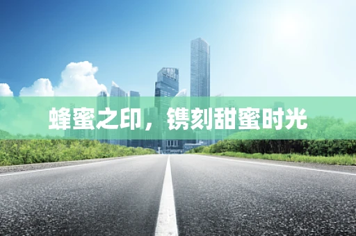蜂蜜之印，镌刻甜蜜时光