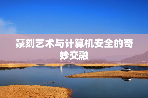 篆刻艺术与计算机安全的奇妙交融