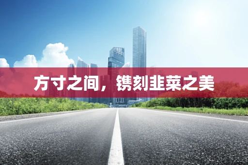 方寸之间，镌刻韭菜之美