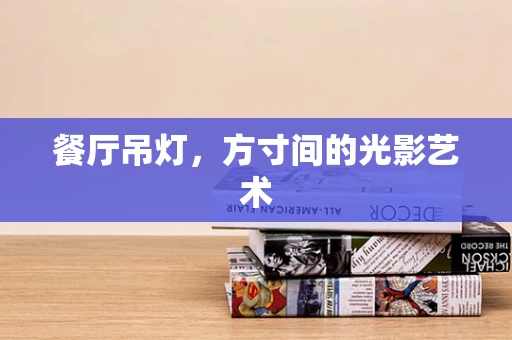 餐厅吊灯，方寸间的光影艺术
