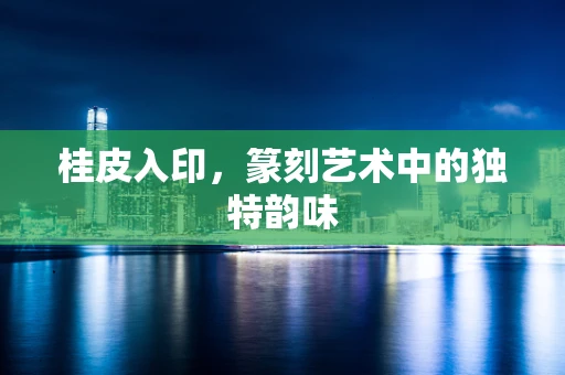 桂皮入印，篆刻艺术中的独特韵味