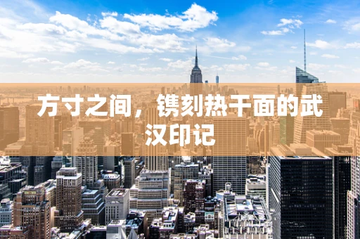 方寸之间，镌刻热干面的武汉印记