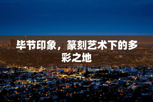 毕节印象，篆刻艺术下的多彩之地