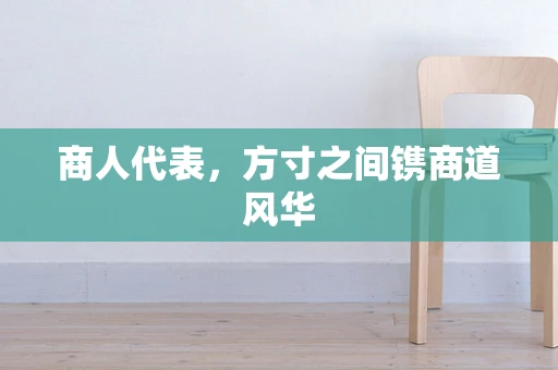 商人代表，方寸之间镌商道风华