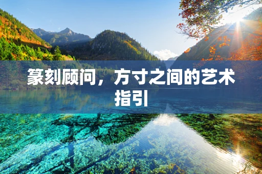 篆刻顾问，方寸之间的艺术指引