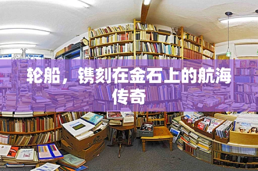 轮船，镌刻在金石上的航海传奇