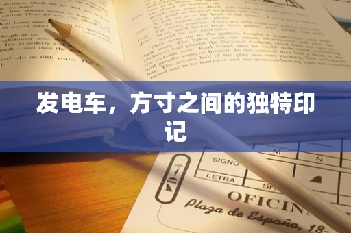 发电车，方寸之间的独特印记