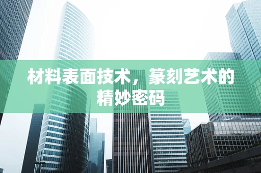 材料表面技术，篆刻艺术的精妙密码