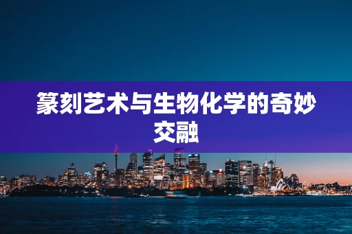 篆刻艺术与生物化学的奇妙交融