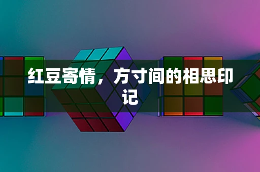 红豆寄情，方寸间的相思印记