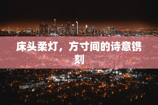 床头柔灯，方寸间的诗意镌刻
