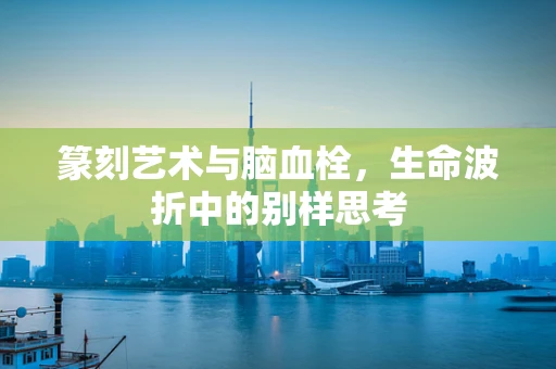 篆刻艺术与脑血栓，生命波折中的别样思考