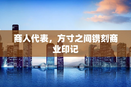 商人代表，方寸之间镌刻商业印记