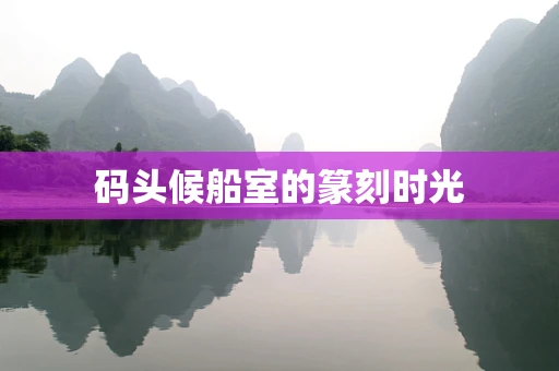 码头候船室的篆刻时光