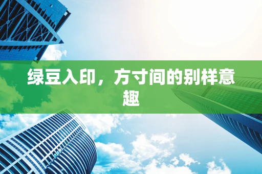 绿豆入印，方寸间的别样意趣