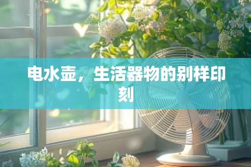 电水壶，生活器物的别样印刻