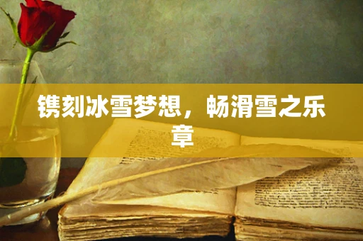 镌刻冰雪梦想，畅滑雪之乐章
