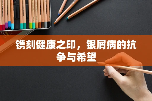 镌刻健康之印，银屑病的抗争与希望