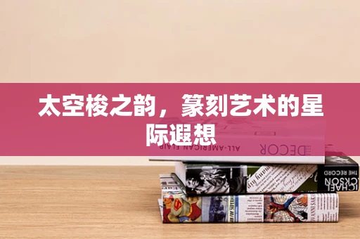 太空梭之韵，篆刻艺术的星际遐想