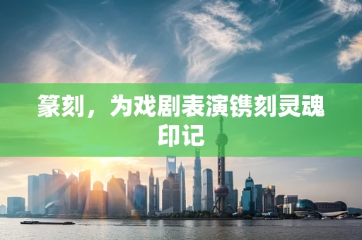 篆刻，为戏剧表演镌刻灵魂印记