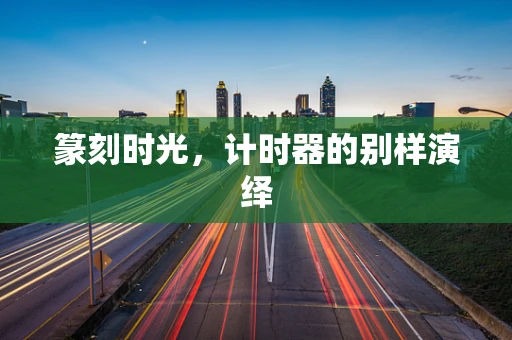 篆刻时光，计时器的别样演绎