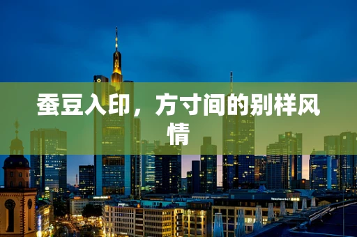 蚕豆入印，方寸间的别样风情