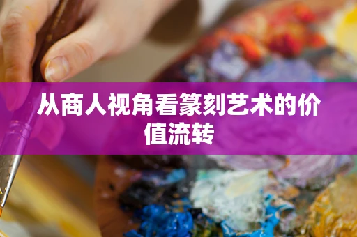 从商人视角看篆刻艺术的价值流转