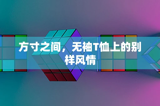 方寸之间，无袖T恤上的别样风情